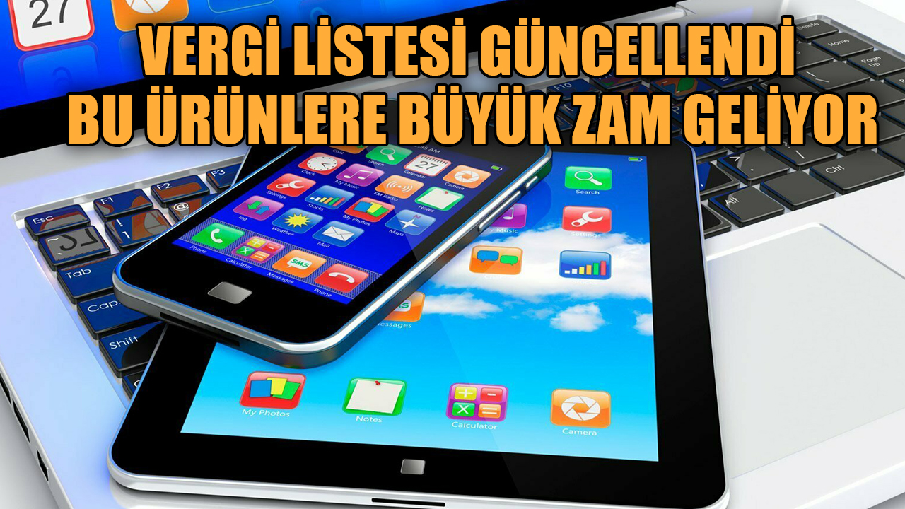 Hükümetin vergi listesi değişti! Telefon tablet ve bilgisayarlara zam geliyor